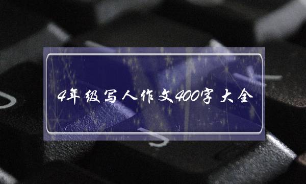 4年级写人作文400字大全,4年级写人作文400字大全写事-第1张图片-微作文