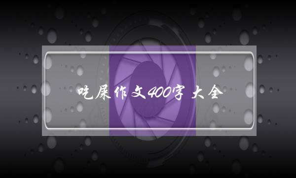 吃屎作文400字大全,吃屎让生活更美好作文400字-第1张图片-微作文