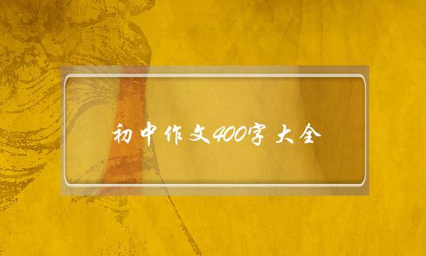 初中作文400字大全,初中作文400字大全写景-第1张图片-微作文