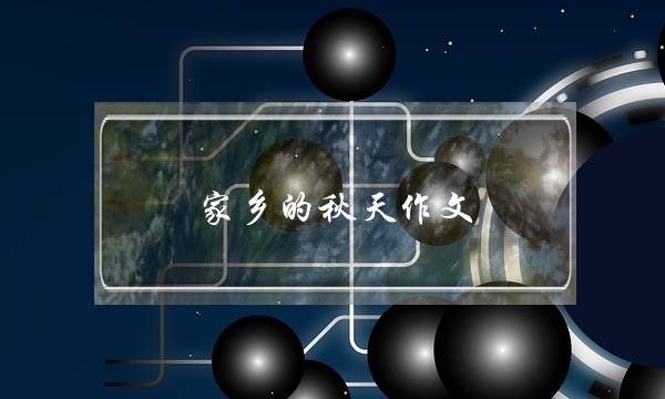 家乡的秋天作文,家乡的秋天作文600字初中-第1张图片-微作文
