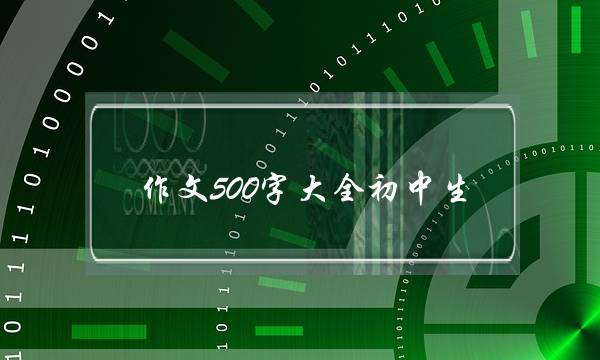 作文500字大全初中生,作文500字大全初中生成长的烦恼-第1张图片-微作文