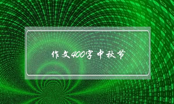 作文400字中秋节,2020中秋节作文400字-第1张图片-微作文