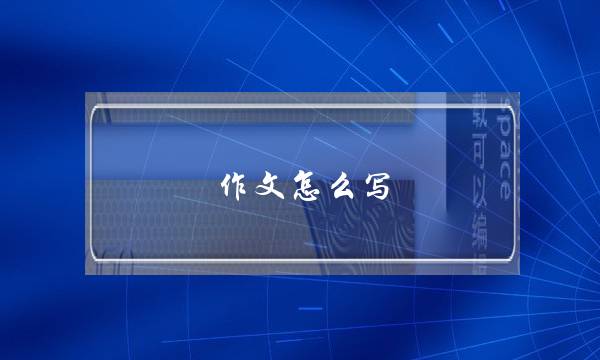 作文怎么写,作文怎么写才能得高分三年级-第1张图片-微作文