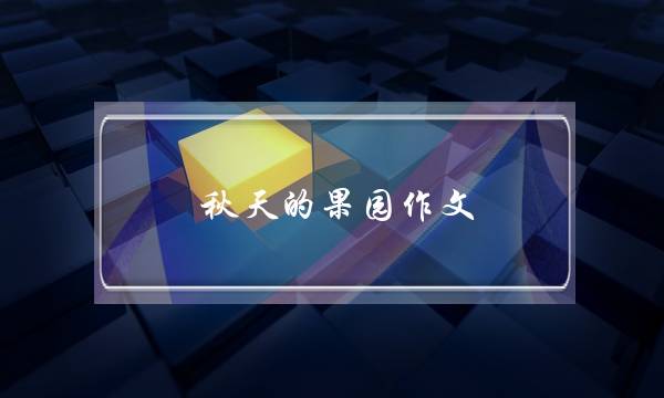 秋天的果园作文,秋天的果园作文-第1张图片-微作文