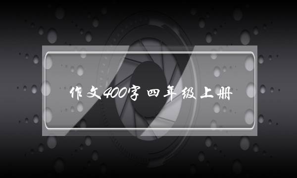 作文400字四年级上册,家庭风波作文400字四年级上册-第1张图片-微作文