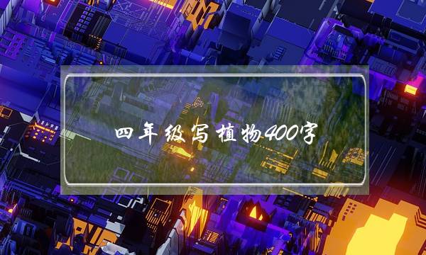 四年级写植物400字,四年级写植物400字作文观察日记-第1张图片-微作文