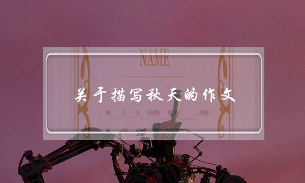 关于描写秋天的作文,关于描写秋天的作文100字三年级-第1张图片-微作文