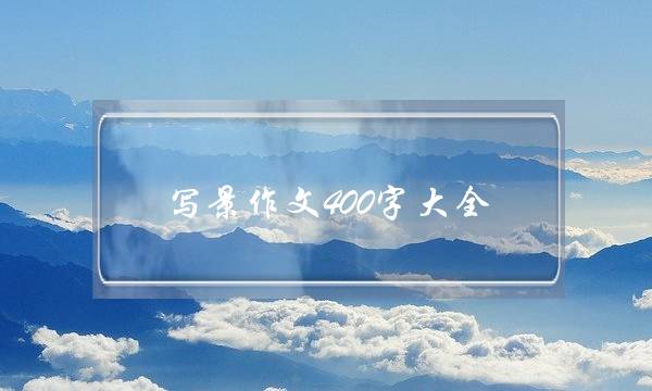 写景作文400字大全,写景作文400字大全初一-第1张图片-微作文