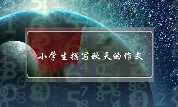 小学生描写秋天的作文,小学生描写秋天的作文150字-第1张图片-微作文