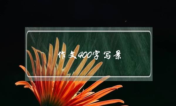 作文400字写景,作文400字写景-第1张图片-微作文