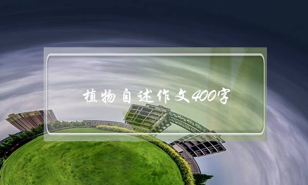 植物自述作文400字,植物的自述作文600字-第1张图片-微作文