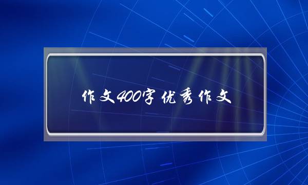 作文400字优秀作文,信不信由你作文400字优秀作文-第1张图片-微作文